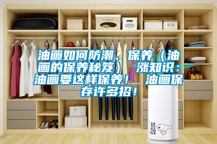 油畫(huà)如何防潮、保養(yǎng)（油畫(huà)的保養(yǎng)秘笈） 漲知識(shí)：油畫(huà)要這樣保養(yǎng)！ 油畫(huà)保存許多招！