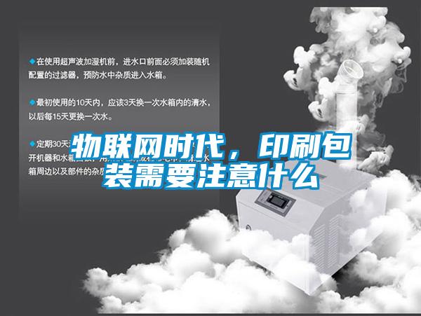 物聯(lián)網(wǎng)時(shí)代，印刷包裝需要注意什么