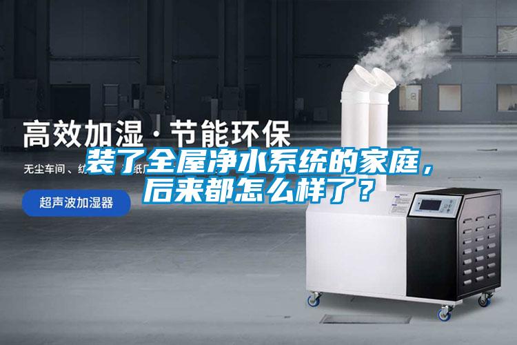 裝了全屋凈水系統(tǒng)的家庭，后來都怎么樣了？