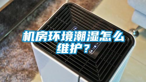 機(jī)房環(huán)境潮濕怎么維護(hù)？