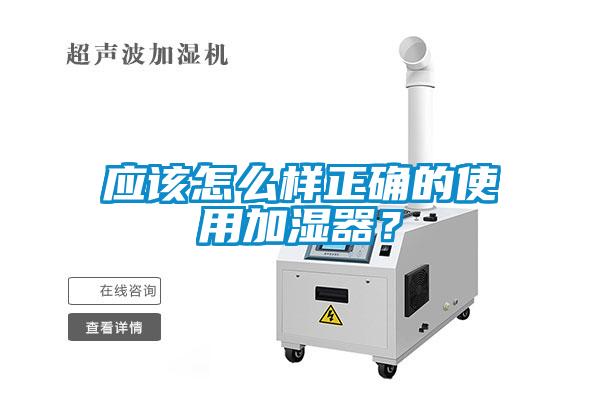 應(yīng)該怎么樣正確的使用加濕器？