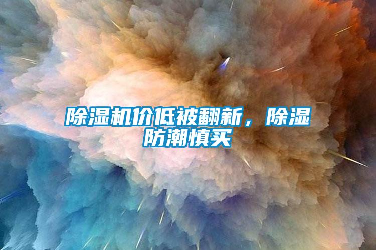 除濕機(jī)價低被翻新，除濕防潮慎買