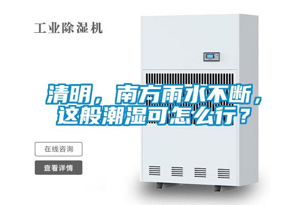 清明，南方雨水不斷，這般潮濕可怎么行？