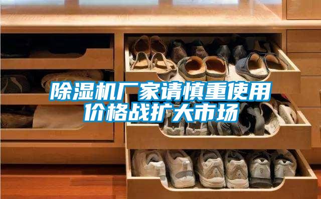 除濕機(jī)廠(chǎng)家請(qǐng)慎重使用價(jià)格戰(zhàn)擴(kuò)大市場(chǎng)