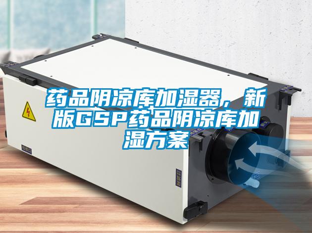 藥品陰涼庫加濕器，新版GSP藥品陰涼庫加濕方案