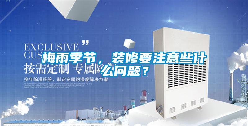 梅雨季節(jié)，裝修要注意些什么問題？