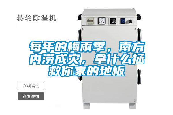 每年的梅雨季，南方內(nèi)澇成災(zāi)，拿什么拯救你家的地板