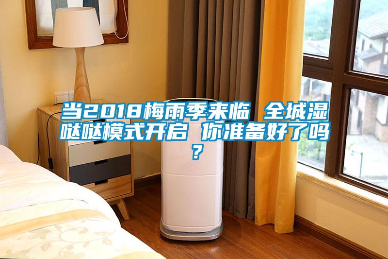 當(dāng)2018梅雨季來臨 全城濕噠噠模式開啟 你準(zhǔn)備好了嗎？