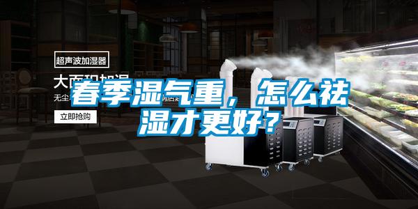 春季濕氣重，怎么祛濕才更好？