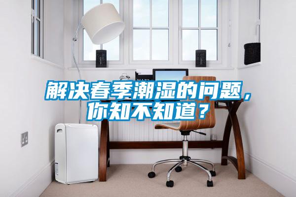 解決春季潮濕的問題，你知不知道？
