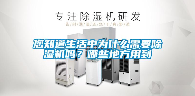 您知道生活中為什么需要除濕機(jī)嗎？哪些地方用到
