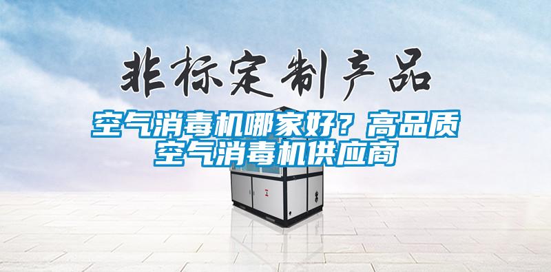 空氣消毒機(jī)哪家好？高品質(zhì)空氣消毒機(jī)供應(yīng)商