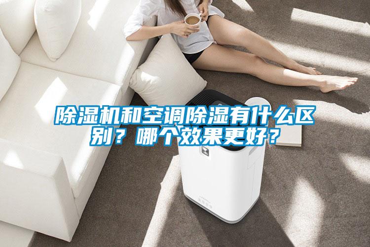 除濕機(jī)和空調(diào)除濕有什么區(qū)別？哪個(gè)效果更好？