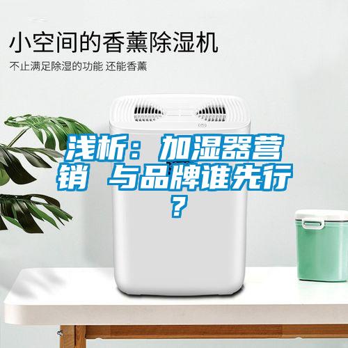淺析：加濕器營銷 與品牌誰先行？