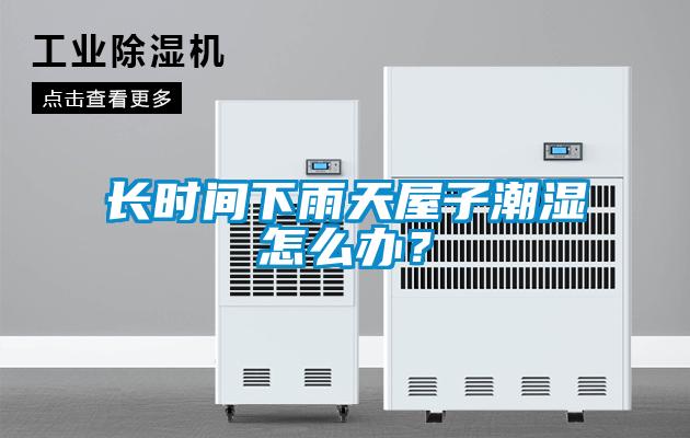 長時間下雨天屋子潮濕怎么辦？