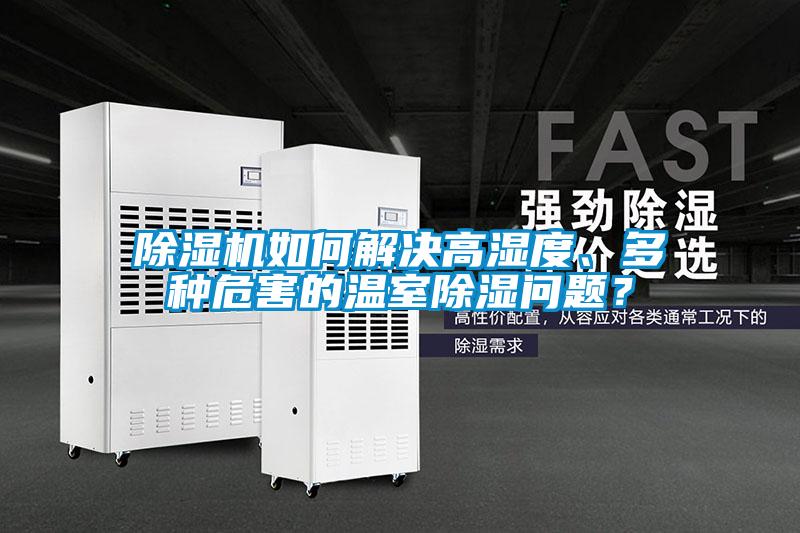 除濕機(jī)如何解決高濕度、多種危害的溫室除濕問(wèn)題？
