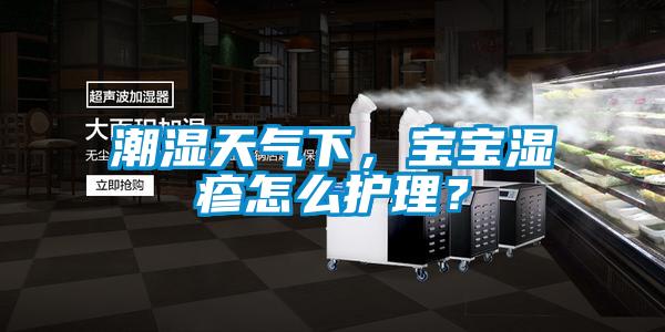 潮濕天氣下，寶寶濕疹怎么護(hù)理？