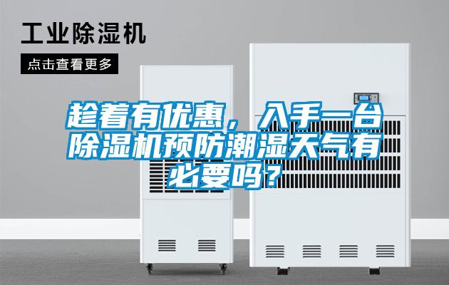 趁著有優(yōu)惠，入手一臺(tái)除濕機(jī)預(yù)防潮濕天氣有必要嗎？