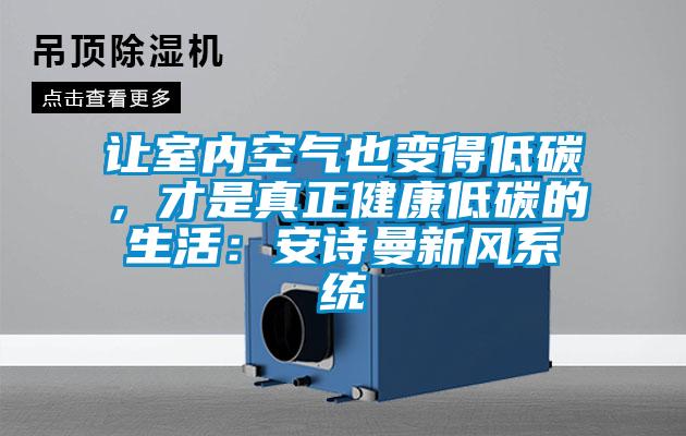 讓室內(nèi)空氣也變得低碳，才是真正健康低碳的生活：安詩(shī)曼新風(fēng)系統(tǒng)
