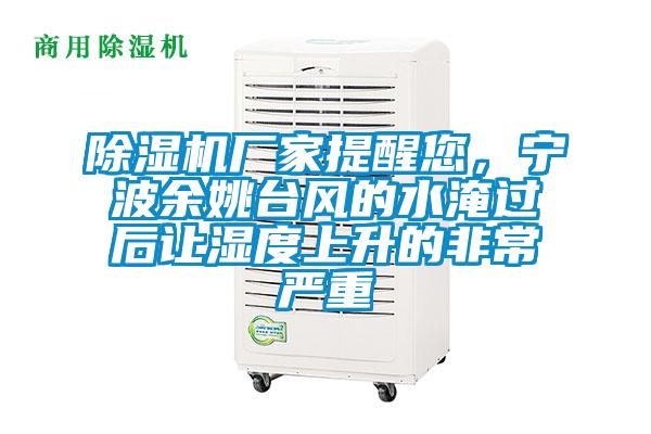 除濕機(jī)廠(chǎng)家提醒您，寧波余姚臺(tái)風(fēng)的水淹過(guò)后讓濕度上升的非常嚴(yán)重