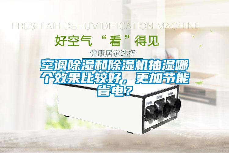 空調(diào)除濕和除濕機(jī)抽濕哪個效果比較好，更加節(jié)能省電？