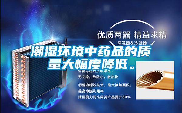 潮濕環(huán)境中藥品的質(zhì)量大幅度降低。