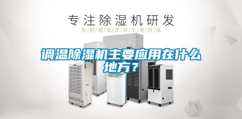 調(diào)溫除濕機(jī)主要應(yīng)用在什么地方？