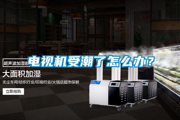 電視機受潮了怎么辦？