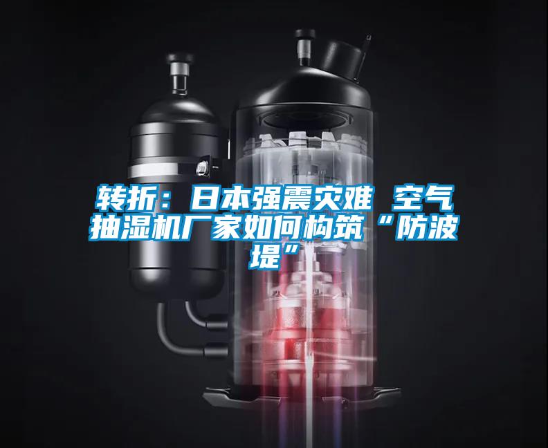 轉(zhuǎn)折：日本強震災難 空氣抽濕機廠家如何構筑“防波堤”