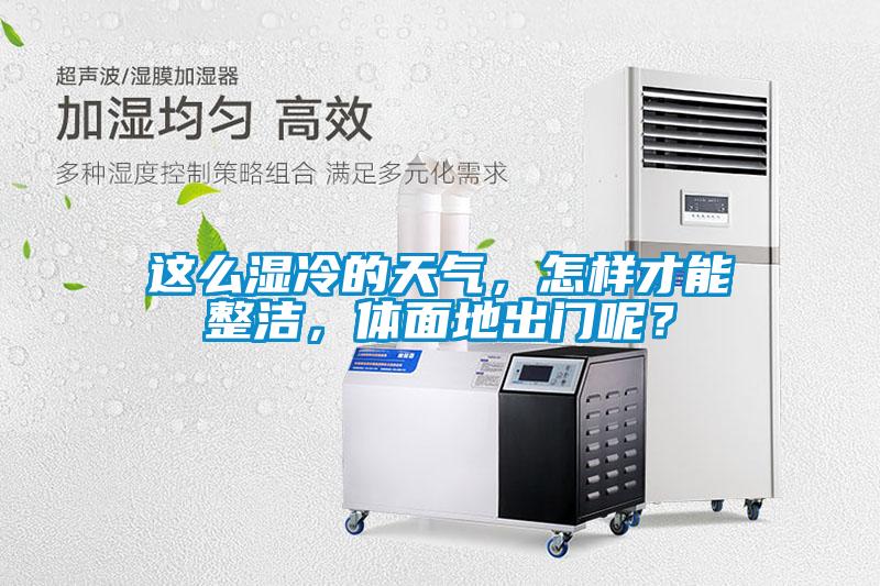 這么濕冷的天氣，怎樣才能整潔，體面地出門呢？