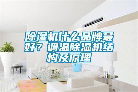 除濕機(jī)什么品牌最好？調(diào)溫除濕機(jī)結(jié)構(gòu)及原理