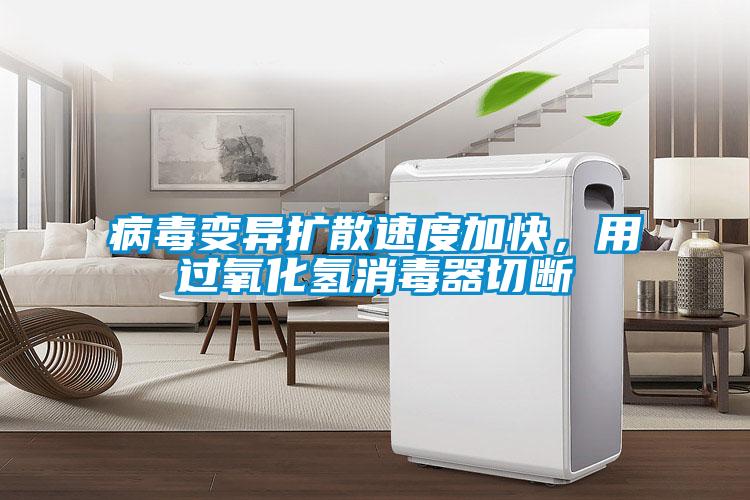 病毒變異擴散速度加快，用過氧化氫消毒器切斷
