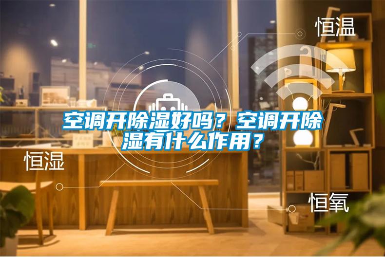 空調開除濕好嗎？空調開除濕有什么作用？