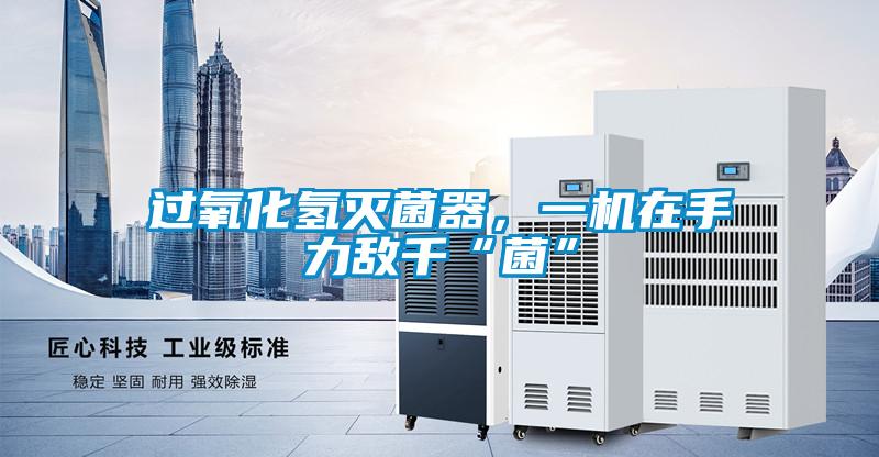 過氧化氫滅菌器，一機在手力敵千“菌”
