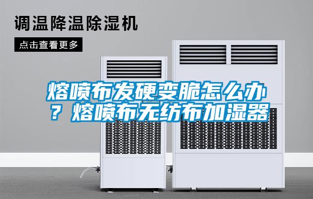 熔噴布發(fā)硬變脆怎么辦？熔噴布無紡布加濕器