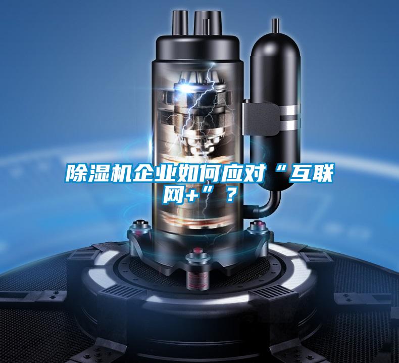 除濕機(jī)企業(yè)如何應(yīng)對(duì)“互聯(lián)網(wǎng)+”？