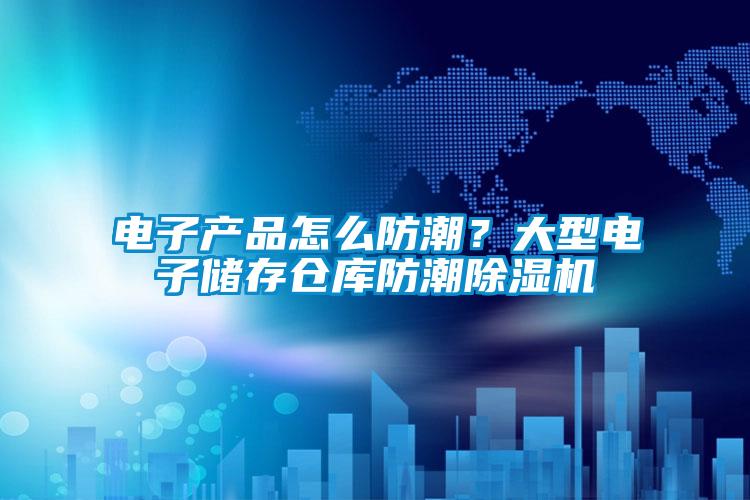 電子產(chǎn)品怎么防潮？大型電子儲(chǔ)存?zhèn)}庫(kù)防潮除濕機(jī)