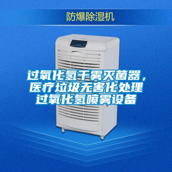 過氧化氫干霧滅菌器，醫(yī)療垃圾無害化處理過氧化氫噴霧設(shè)備