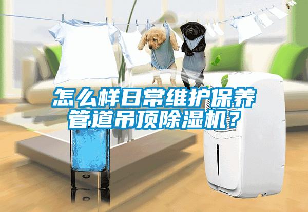 怎么樣日常維護保養(yǎng)管道吊頂除濕機？