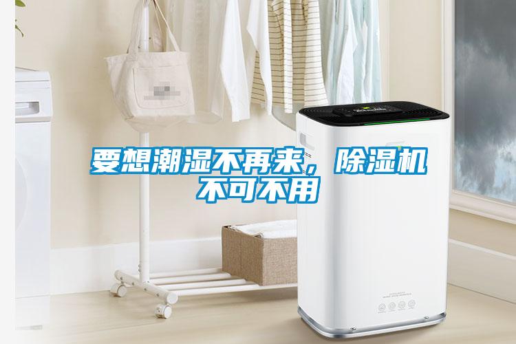 要想潮濕不再來(lái)，除濕機(jī)不可不用