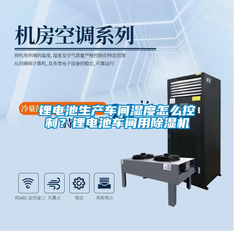 鋰電池生產(chǎn)車間濕度怎么控制？鋰電池車間用除濕機(jī)