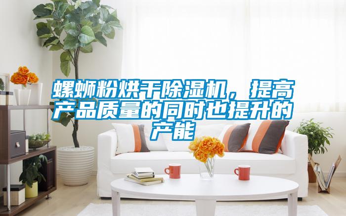 螺螄粉烘干除濕機(jī)，提高產(chǎn)品質(zhì)量的同時也提升的產(chǎn)能