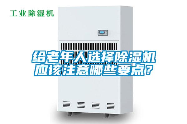 給老年人選擇除濕機(jī)應(yīng)該注意哪些要點(diǎn)？