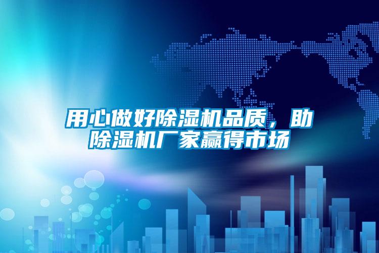 用心做好除濕機(jī)品質(zhì)，助除濕機(jī)廠家贏得市場
