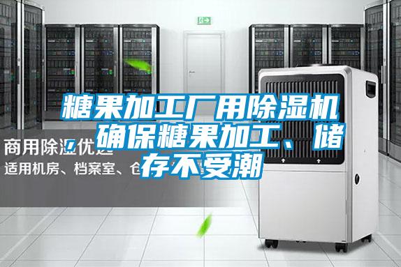 糖果加工廠用除濕機(jī)，確保糖果加工、儲存不受潮