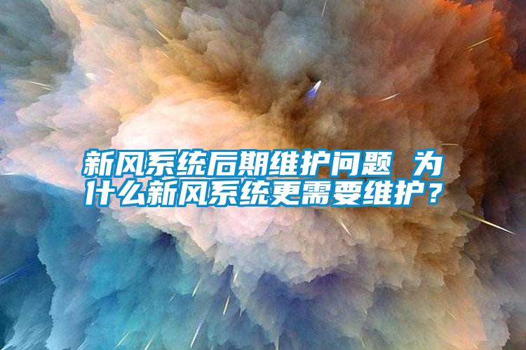 新風(fēng)系統(tǒng)后期維護問題 為什么新風(fēng)系統(tǒng)更需要維護？