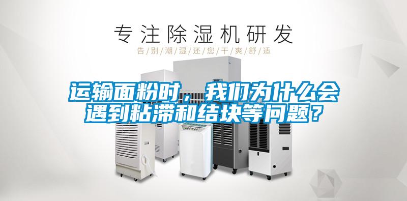 運(yùn)輸面粉時(shí)，我們?yōu)槭裁磿?huì)遇到粘滯和結(jié)塊等問(wèn)題？