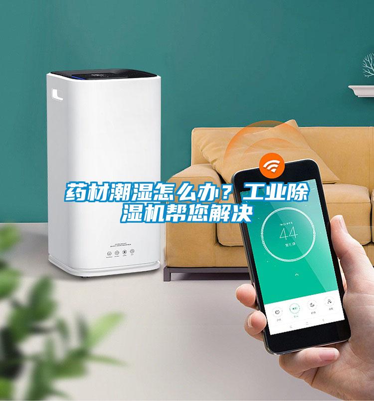 藥材潮濕怎么辦？工業(yè)除濕機(jī)幫您解決