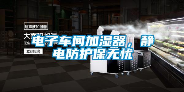 電子車間加濕器，靜電防護(hù)保無(wú)憂