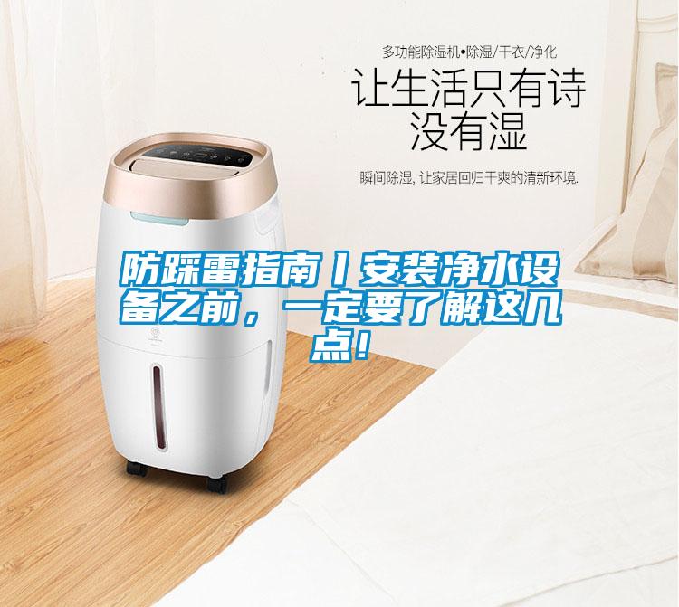 防踩雷指南丨安裝凈水設(shè)備之前，一定要了解這幾點(diǎn)！